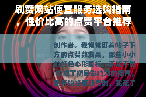 刷赞网站便宜服务选购指南，性价比高的点赞平台推荐与实用分析