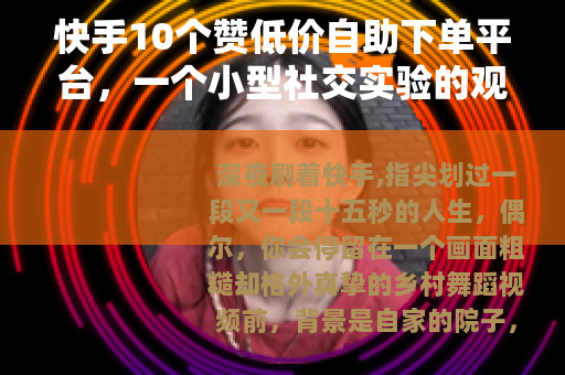 快手10个赞低价自助下单平台，一个小型社交实验的观察笔记