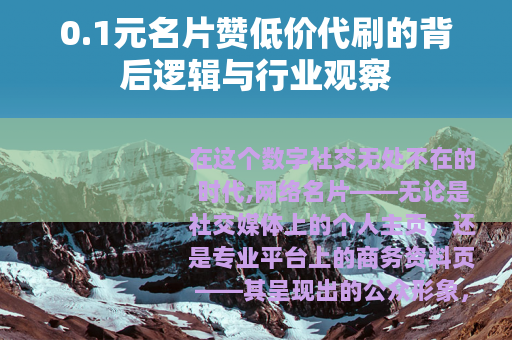 0.1元名片赞低价代刷的背后逻辑与行业观察
