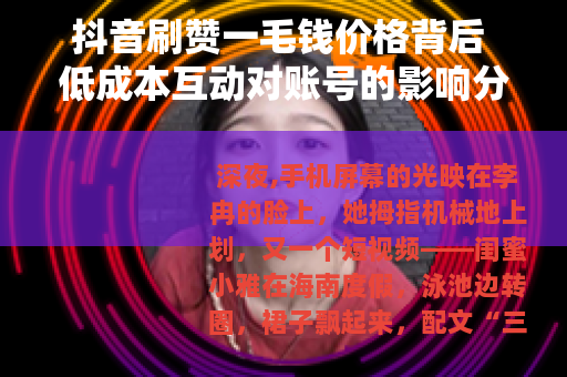 抖音刷赞一毛钱价格背后 低成本互动对账号的影响分析