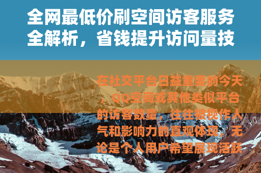 全网最低价刷空间访客服务全解析，省钱提升访问量技巧