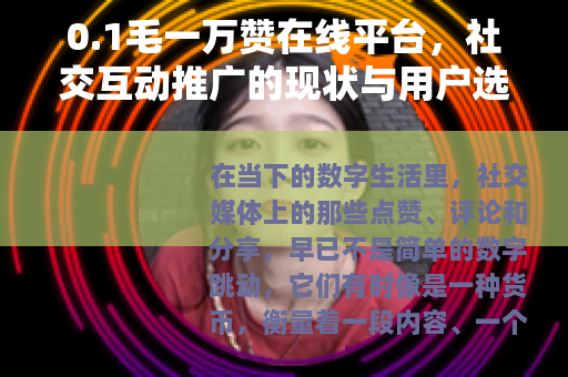 0.1毛一万赞在线平台，社交互动推广的现状与用户选择
