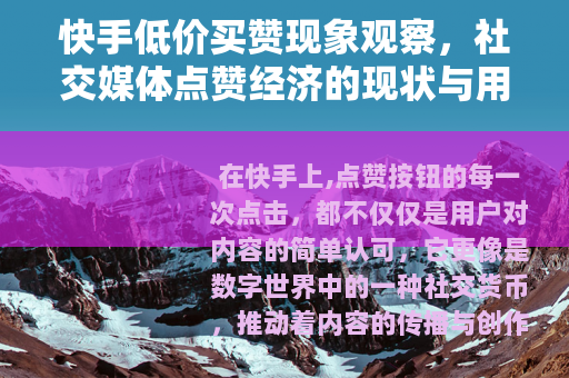 快手低价买赞现象观察，社交媒体点赞经济的现状与用户行为分析