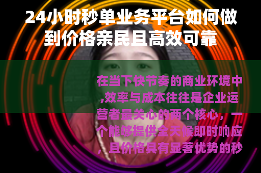 24小时秒单业务平台如何做到价格亲民且高效可靠