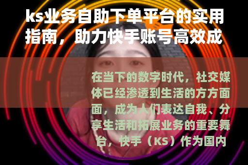 ks业务自助下单平台的实用指南，助力快手账号高效成长与业务提升