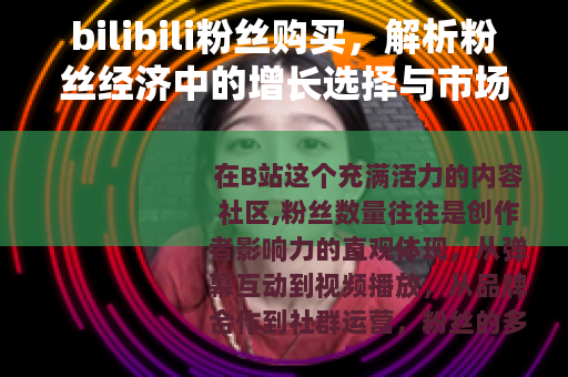 bilibili粉丝购买，解析粉丝经济中的增长选择与市场动态