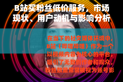 B站买粉丝低价服务，市场现状、用户动机与影响分析