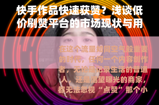 快手作品快速获赞？浅谈低价刷赞平台的市场现状与用户心理