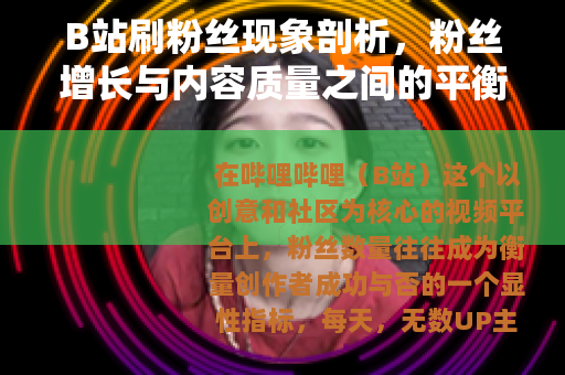 B站刷粉丝现象剖析，粉丝增长与内容质量之间的平衡与反思