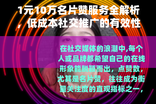 1元10万名片赞服务全解析，低成本社交推广的有效性及实践指南