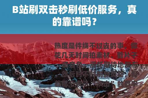 B站刷双击秒刷低价服务，真的靠谱吗？