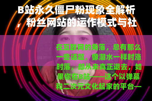 B站永久僵尸粉现象全解析，粉丝网站的运作模式与社区效应