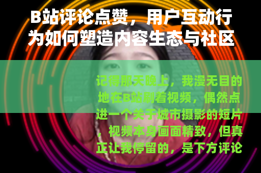 B站评论点赞，用户互动行为如何塑造内容生态与社区氛围的详细观察
