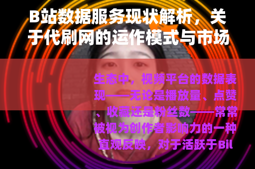 B站数据服务现状解析，关于代刷网的运作模式与市场生态观察
