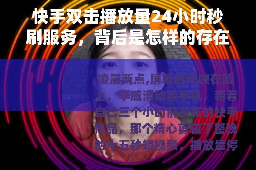 快手双击播放量24小时秒刷服务，背后是怎样的存在？