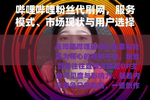 哔哩哔哩粉丝代刷网，服务模式、市场现状与用户选择考量