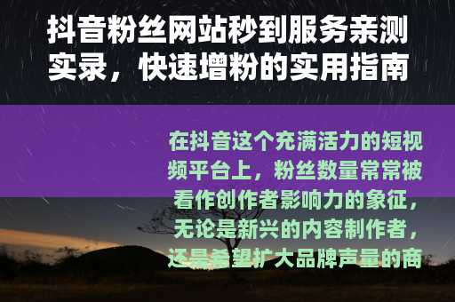 抖音粉丝网站秒到服务亲测实录，快速增粉的实用指南与个人感悟