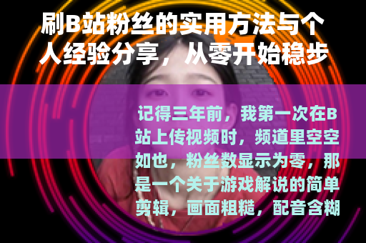刷B站粉丝的实用方法与个人经验分享，从零开始稳步提升关注量