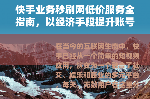 快手业务秒刷网低价服务全指南，以经济手段提升账号表现与影响力