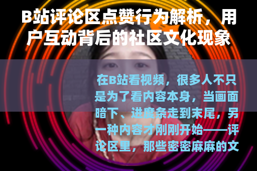 B站评论区点赞行为解析，用户互动背后的社区文化现象
