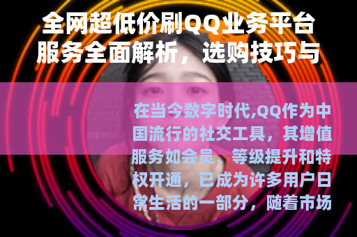 全网超低价刷QQ业务平台服务全面解析，选购技巧与用户体验分享