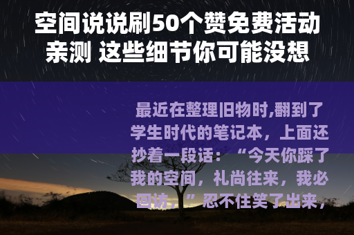 空间说说刷50个赞免费活动亲测 这些细节你可能没想到
