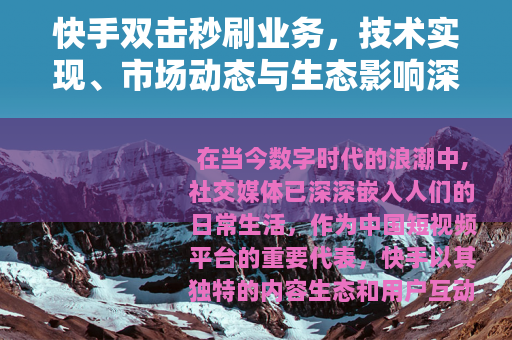 快手双击秒刷业务，技术实现、市场动态与生态影响深度分析