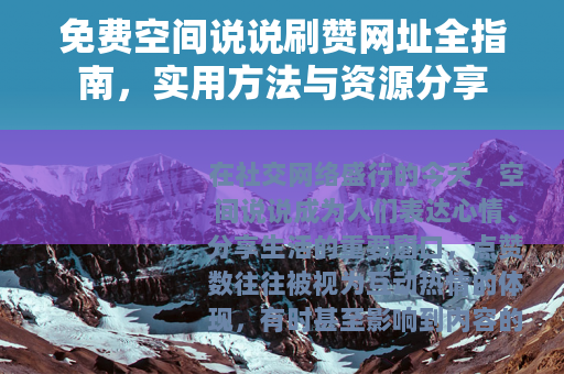 免费空间说说刷赞网址全指南，实用方法与资源分享