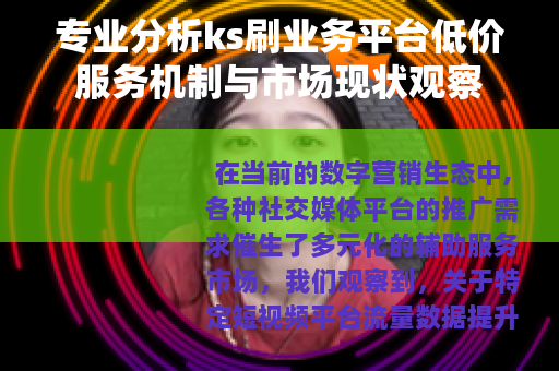 专业分析ks刷业务平台低价服务机制与市场现状观察