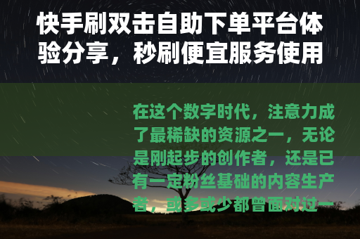 快手刷双击自助下单平台体验分享，秒刷便宜服务使用心得