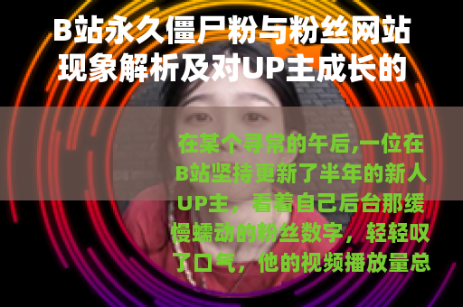B站永久僵尸粉与粉丝网站现象解析及对UP主成长的实际影响