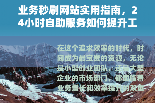 业务秒刷网站实用指南，24小时自助服务如何提升工作效率
