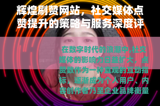辉煌刷赞网站，社交媒体点赞提升的策略与服务深度评析