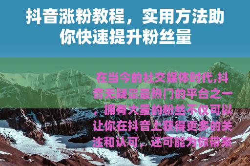 抖音涨粉教程，实用方法助你快速提升粉丝量