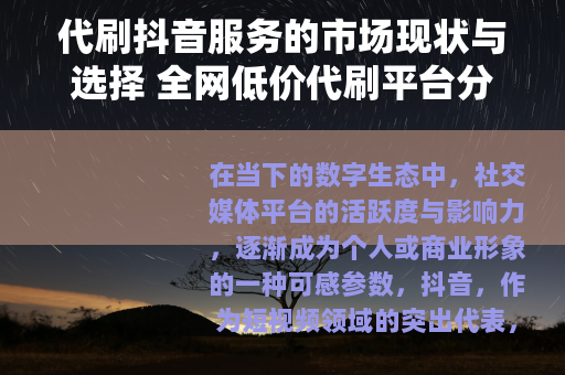 代刷抖音服务的市场现状与选择 全网低价代刷平台分析