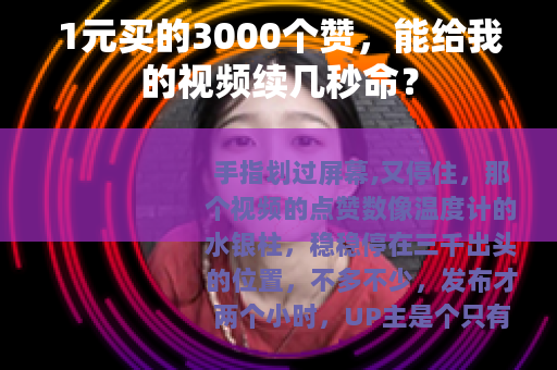 1元买的3000个赞，能给我的视频续几秒命？