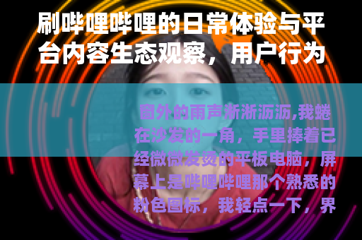 刷哔哩哔哩的日常体验与平台内容生态观察，用户行为与文化现象分析
