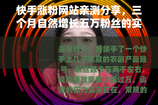 快手涨粉网站亲测分享，三个月自然增长五万粉丝的实操记录