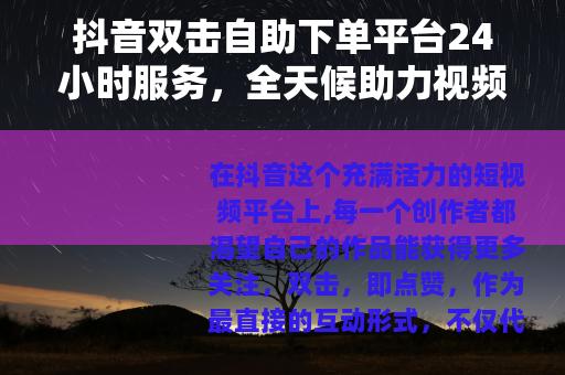抖音双击自助下单平台24小时服务，全天候助力视频互动增长策略