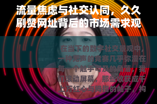 流量焦虑与社交认同，久久刷赞网址背后的市场需求观察
