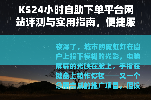 KS24小时自助下单平台网站评测与实用指南，便捷服务与使用建议