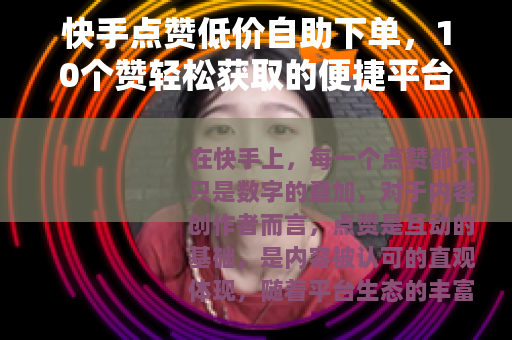 快手点赞低价自助下单，10个赞轻松获取的便捷平台指南