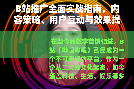 B站推广全面实战指南，内容策略、用户互动与效果提升的深度解析