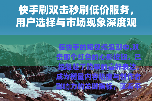 快手刷双击秒刷低价服务，用户选择与市场现象深度观察