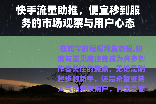 快手流量助推，便宜秒到服务的市场观察与用户心态