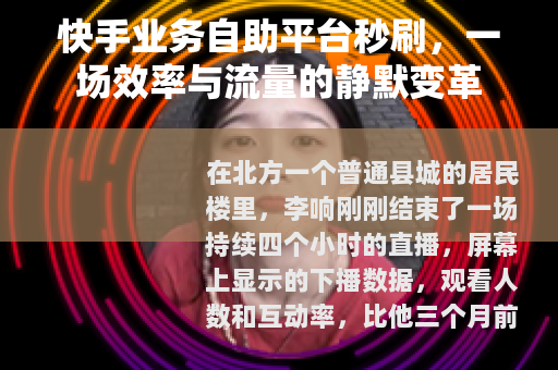 快手业务自助平台秒刷，一场效率与流量的静默变革