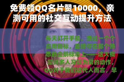 免费领QQ名片赞10000，亲测可用的社交互动提升方法