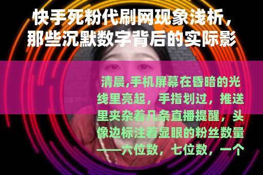 快手死粉代刷网现象浅析，那些沉默数字背后的实际影响