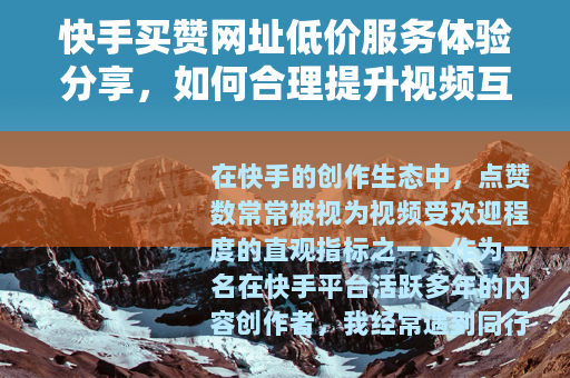 快手买赞网址低价服务体验分享，如何合理提升视频互动与人气