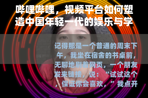 哔哩哔哩，视频平台如何塑造中国年轻一代的娱乐与学习方式
